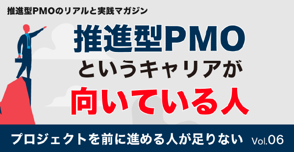プロジェクトを前に進める人が足りない Vol.06『推進型PMOというキャリアが向いている人』